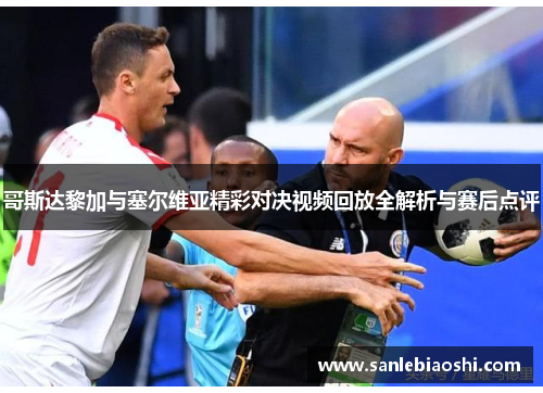 哥斯达黎加与塞尔维亚精彩对决视频回放全解析与赛后点评