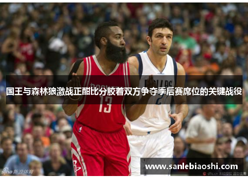 国王与森林狼激战正酣比分胶着双方争夺季后赛席位的关键战役