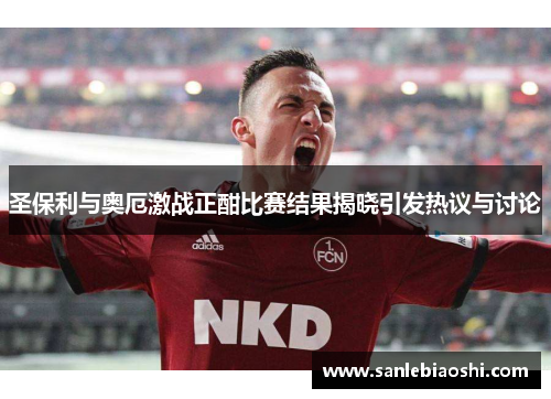 圣保利与奥厄激战正酣比赛结果揭晓引发热议与讨论