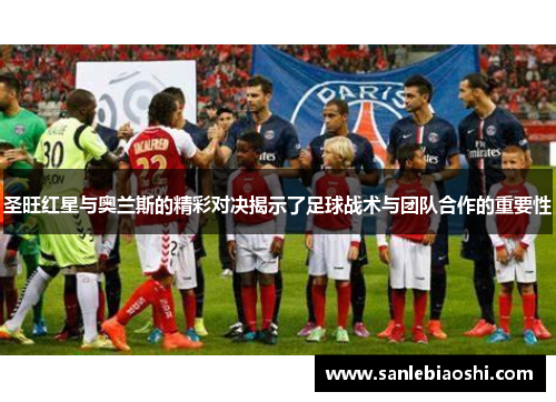 圣旺红星与奥兰斯的精彩对决揭示了足球战术与团队合作的重要性
