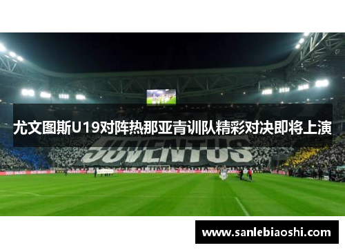 尤文图斯U19对阵热那亚青训队精彩对决即将上演