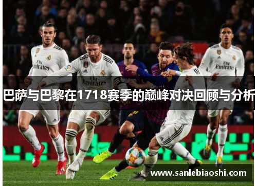 巴萨与巴黎在1718赛季的巅峰对决回顾与分析