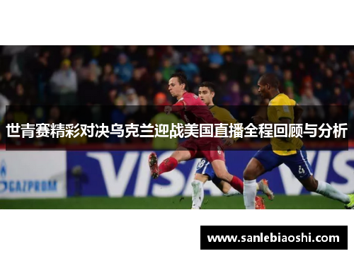 世青赛精彩对决乌克兰迎战美国直播全程回顾与分析