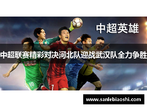 中超联赛精彩对决河北队迎战武汉队全力争胜