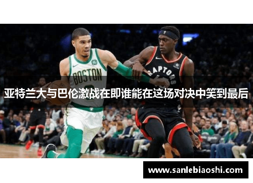 亚特兰大与巴伦激战在即谁能在这场对决中笑到最后