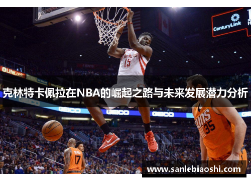 克林特卡佩拉在NBA的崛起之路与未来发展潜力分析