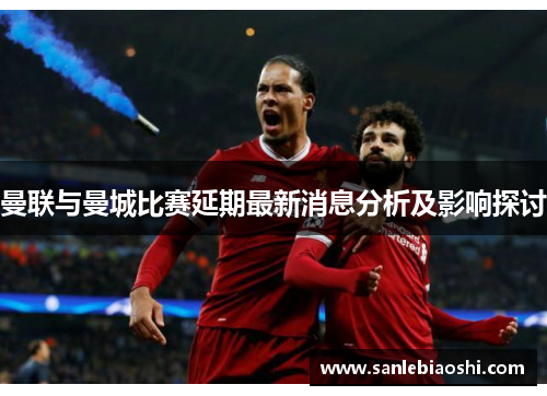 曼联与曼城比赛延期最新消息分析及影响探讨