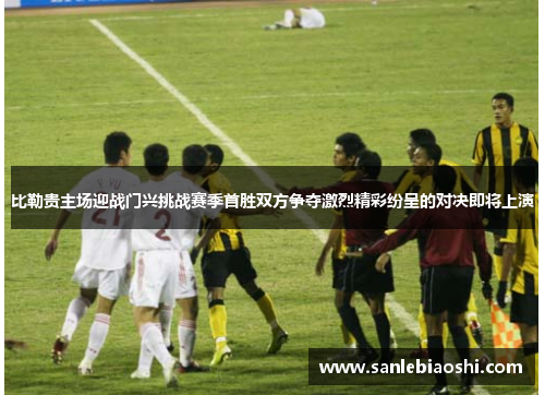 比勒贵主场迎战门兴挑战赛季首胜双方争夺激烈精彩纷呈的对决即将上演
